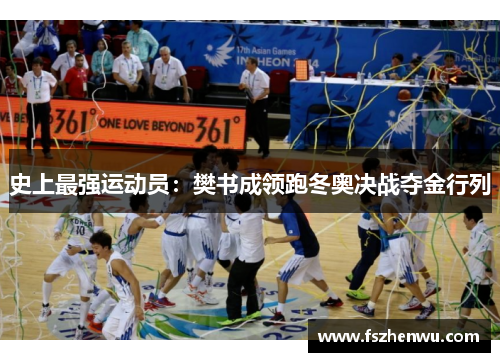 史上最强运动员：樊书成领跑冬奥决战夺金行列