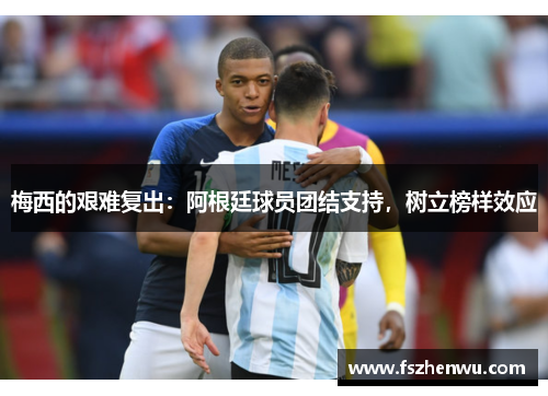 梅西的艰难复出：阿根廷球员团结支持，树立榜样效应